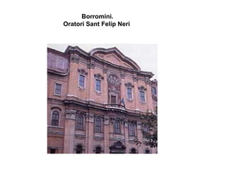 Borromini.
Oratori Sant Felip Neri
 