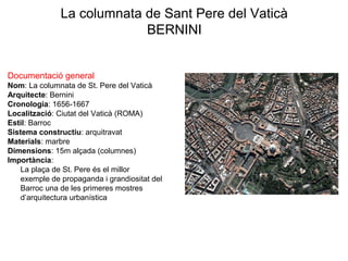 La columnata de Sant Pere del Vaticà
BERNINI
Documentació general
Nom: La columnata de St. Pere del Vaticà
Arquitecte: Ber...