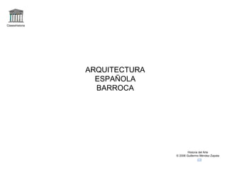 Claseshistoria Historia del Arte © 2006 Guillermo Méndez Zapata ARQUITECTURA ESPAÑOLA BARROCA 