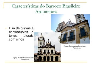 Uso de curvas e contracurvas e torres laterais com sinos Características do Barroco Brasileiro Arquitetura Nossa Senhora das Correntes - Penedo AL Igreja de São Francisco João Pessoa PB 
