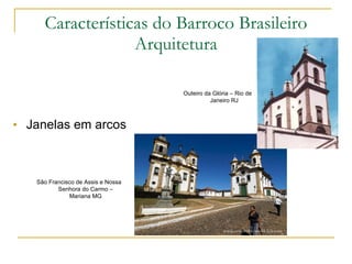 Janelas em arcos Características do Barroco Brasileiro Arquitetura Outeiro da Glória – Rio de Janeiro RJ São Francisco de Assis e Nossa Senhora do Carmo – Mariana MG 