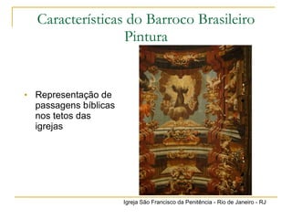 Características do Barroco Brasileiro Pintura Representação de passagens bíblicas nos tetos das igrejas Igreja São Francisco da Penitência - Rio de Janeiro - RJ 