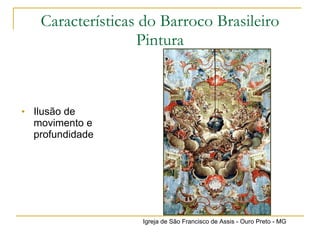 Características do Barroco Brasileiro Pintura Ilusão de movimento e profundidade Igreja de São Francisco de Assis - Ouro Preto - MG 