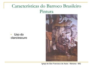 Características do Barroco Brasileiro Pintura Uso do claro/escuro Igreja de São Francisco de Assis - Mariana - MG 
