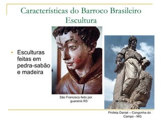 Esculturas feitas em pedra-sabão e madeira Características do Barroco Brasileiro Escultura Profeta Daniel – Congonha do Campo - MG São Francisco feito por guaranis RS 