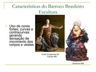 Uso de cores fortes; curvas e contracurvas gerando sensação de movimento dos corpos e vestes Características do Barroco Brasileiro Escultura Cristo Congonhas do Campo MG Santanna MG 