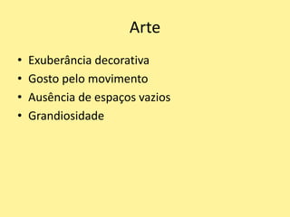 Arte
• Exuberância decorativa
• Gosto pelo movimento
• Ausência de espaços vazios
• Grandiosidade
 