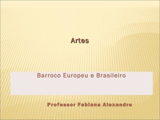 AArrtteess 
Barroco Europeu e Brasileiro 
Professor Fabiana Alexandre 
 
