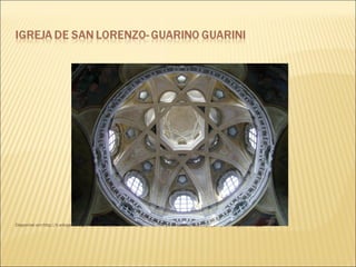 Disponível em:http://it.wikipedia.org/wiki/Chiesa_di_San_Lorenzo_(Torino)#mediaviewer/File:Cupola_di_San_lorenzo_a_Torino.jpg 
 