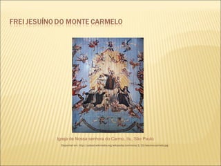 Igreja de Nossa senhora do Carmo, Itu, São Paulo 
 Disponível em: http://upload.wikimedia.org/wikipedia/commons/1/10/Jesuino-carmelo.jpg 
 