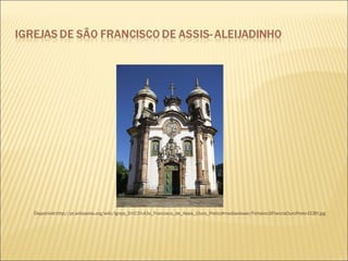  Disponível:http://pt.wikipedia.org/wiki/Igreja_S%C3%A3o_Francisco_de_Assis_(Ouro_Preto)#mediaviewer/Ficheiro:SFrancisOuroPreto-CCBY.jpg 
 