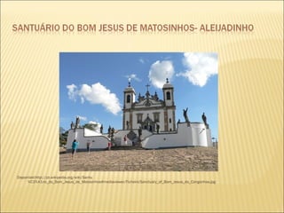 Disponível:http://pt.wikipedia.org/wiki/Santu 
%C3%A1rio_do_Bom_Jesus_de_Matosinhos#mediaviewer/Ficheiro:Sanctuary_of_Bom_Jesus_do_Congonhas.jpg 
 
