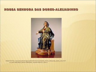 NOSSA SENHORA DAS DDOORREESS--AALLEEIIJJAADDIINNHHOO 
Disponível:http://www.itaucultural.org.br/aplicexternas/enciclopedia_IC/Enc_Obras/dsp_dados_obra.cfm? 
cd_obra=29013&cd_idioma=28555&cd_verbete=62&num_obra=1 
 