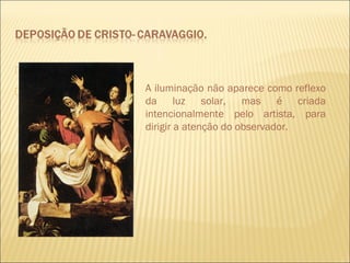  dirigir a atenção 
 do observador. A iluminação não aparece como reflexo 
da luz solar, mas é criada 
intencionalmente pelo artista, para 
dirigir a atenção do observador. 
 