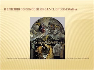  
Disponível em:http://pt.wikipedia.org/wiki/O_Enterro_do_Conde_de_Orgaz#mediaviewer/Ficheiro:El_Greco_-_The_Burial_of_the_Count_of_Orgaz.JPG 
 