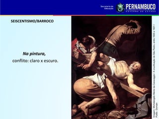 SEISCENTISMO/BARROCO
Na pintura,
conflito: claro x escuro.
Imagem:MichelangeloMerisidaCaravaggio/AcrucificaçãodeSãoPedro,entre1600e1601/
PublicDomain
 