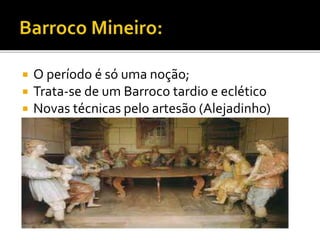  O período é só uma noção;
 Trata-se de um Barroco tardio e eclético
 Novas técnicas pelo artesão (Alejadinho)
 