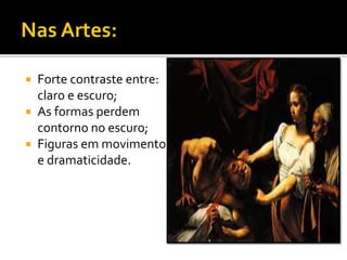  Forte contraste entre:
claro e escuro;
 As formas perdem
contorno no escuro;
 Figuras em movimento
e dramaticidade.
 