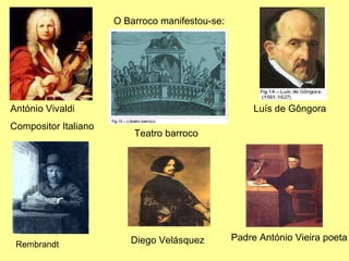 O Barroco manifestou-se: António Vivaldi Compositor Italiano Padre António Vieira poeta Rembrandt Teatro barroco Luís de Gôngora Diego Velásquez 