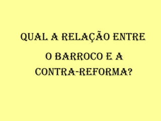 Qual a relação entre o barroco e a contra-reforma?   