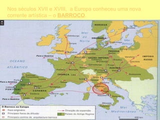 Nos séculos XVII e XVIII,  a Europa conheceu uma nova corrente artística – o  BARROCO . 