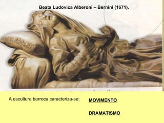 Beata Ludovica Alberoni – Bernini (1671). A escultura barroca caracteriza-se:   MOVIMENTO   DRAMATISMO 
