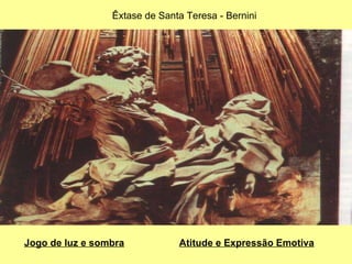 Êxtase de Santa Teresa - Bernini Jogo de luz e sombra Atitude e Expressão Emotiva 
