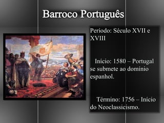 Período: Século XVII e
XVIII


  Início: 1580 – Portugal
se submete ao domínio
espanhol.


  Término: 1756 – Início
do Neoclassicismo.
 