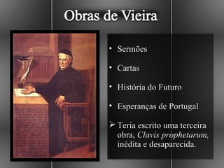 • Sermões

• Cartas

• História do Futuro

• Esperanças de Portugal

 Teria escrito uma terceira
  obra, Clavis prophetarum,
  inédita e desaparecida.
 