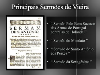 • “ Sermão Pelo Bom Sucesso
  das Armas de Portugal
  contra as de Holanda ”

• “ Sermão do Mandato ”

• “ Sermão de Santo Antônio
  aos Peixes ”

• “ Sermão da Sexagésima ”
 