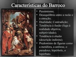 • Pessimismo;
• Desequilíbrio entre a razão e
  a emoção;
• Dualidade; Contradição;
• Tendência à ilusão (fuga à
  realidade objetiva,
  subjetividade);
• Tendência à alusão
  (descrição indireta);
• Predomínio de figuras como
  a metáfora, a antítese, o
  paradoxo, hipérbole, o
  hipérbato.
 