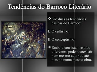  São duas as tendências
  básicas do Barroco:

I. O cultismo

II. O conceptismo

 Embora consistam estilos
  diferentes, podem coexistir
  num mesmo autor ou até
  mesmo numa mesma obra.
 