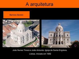 A arquitetura

Barroco Severo




   João Nunes Tinoco e João Antunes, Igreja de Santa Engrácia,
                     Lisboa, iniciada em 1682
 