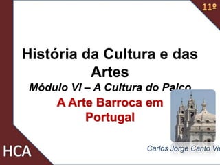História da Cultura e das
Artes
Módulo VI – A Cultura do Palco
A Arte Barroca em
Portugal
Carlos Jorge Canto Vie
 
