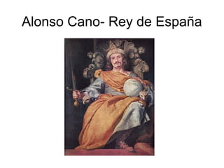 Alonso Cano- Rey de España
 