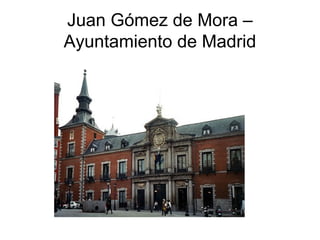 Juan Gómez de Mora –
Ayuntamiento de Madrid
 