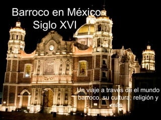 Barroco en México
Siglo XVI
Un viaje a través de el mundo
barroco, su cultura, religión y
más.
 