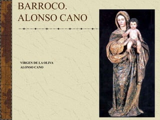 BARROCO.
ALONSO CANO
VIRGEN DE LA OLIVA
ALONSO CANO
 