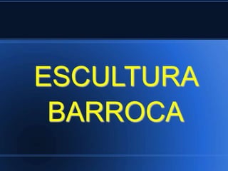 ESCULTURA 
BARROCA 
 