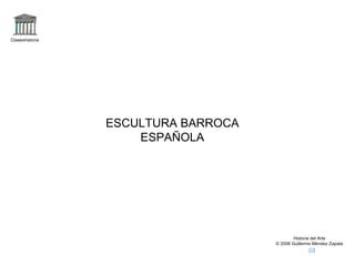 Claseshistoria Historia del Arte © 2006 Guillermo Méndez Zapata ESCULTURA BARROCA ESPAÑOLA 