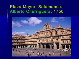 Plaza Mayor. Salamanca.
Alberto Churriguera . 1750
 