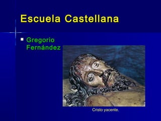 Escuela Castellana
   Gregorio
    Fernández




                Cristo yacente.
 