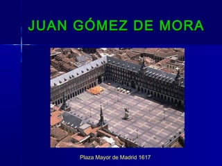 JUAN GÓMEZ DE MORA




     Plaza Mayor de Madrid 1617
 
