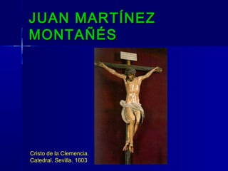 JUAN MARTÍNEZ
MONTAÑÉS




Cristo de la Clemencia.
Catedral. Sevilla. 1603
 