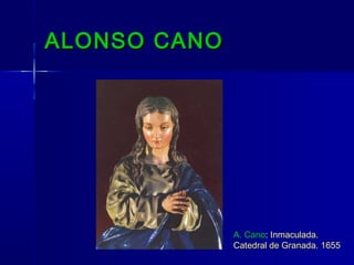 ALONSO CANO




              A. Cano: Inmaculada.
              Catedral de Granada. 1655
 