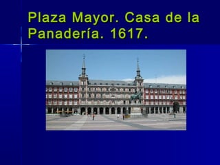 Plaza Mayor. Casa de la
Panadería. 1617.
 