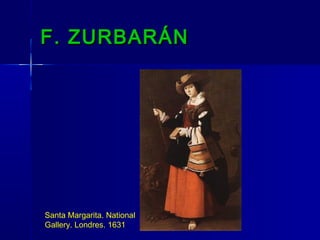 F. ZURBARÁN




Santa Margarita. National
Gallery. Londres. 1631
 