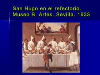San Hugo en el refectorio.
Museo B. Artes. Sevilla. 1633
 
