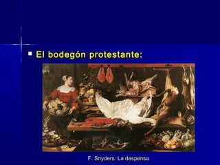    El bodegón protestante:




               F. Snyders: La despensa
 