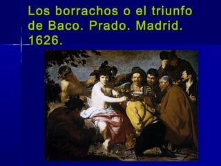 Los borrachos o el triunfo
de Baco. Prado. Madrid.
1626.
 